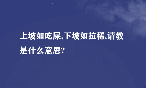 上坡如吃屎,下坡如拉稀,请教是什么意思?