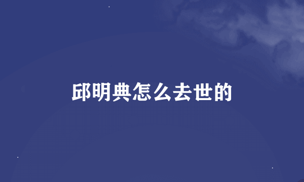 邱明典怎么去世的