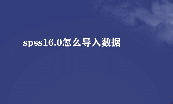spss16.0怎么导入数据