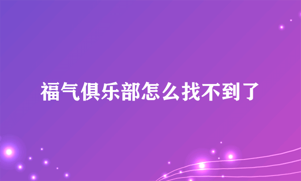 福气俱乐部怎么找不到了