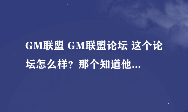 GM联盟 GM联盟论坛 这个论坛怎么样？那个知道他的新地址？