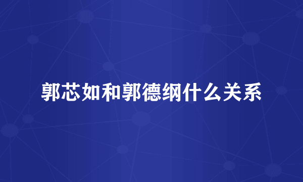 郭芯如和郭德纲什么关系