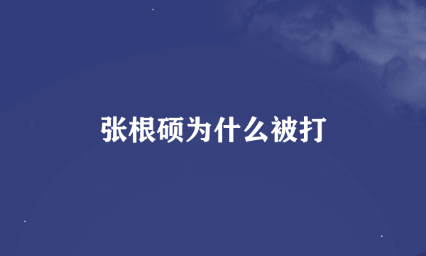 张根硕为什么被打
