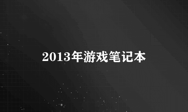 2013年游戏笔记本
