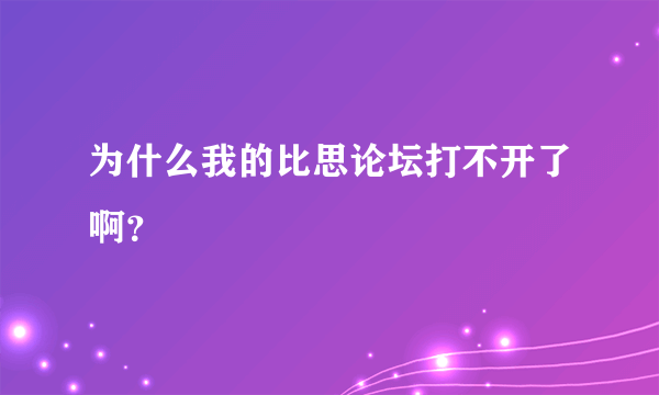 为什么我的比思论坛打不开了啊？
