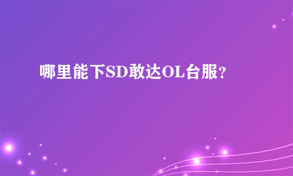 哪里能下SD敢达OL台服？