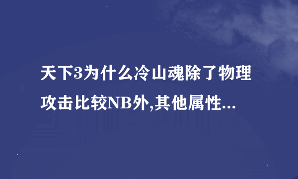 天下3为什么冷山魂除了物理攻击比较NB外,其他属性那么差?还不如凤嘴刀?