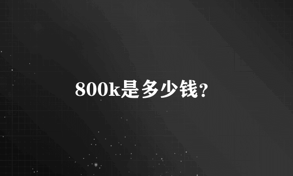 800k是多少钱？