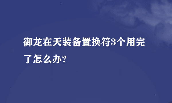 御龙在天装备置换符3个用完了怎么办?