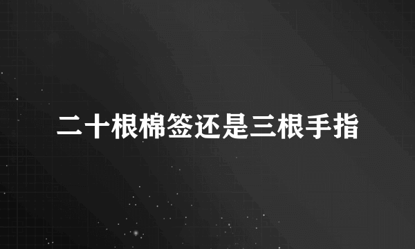 二十根棉签还是三根手指