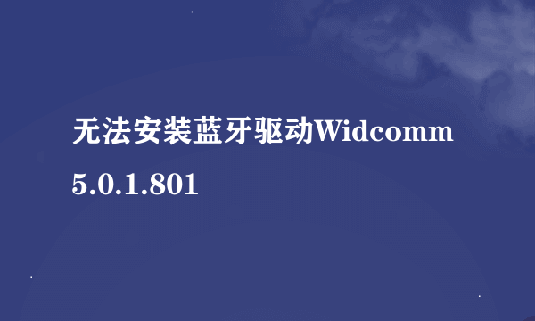 无法安装蓝牙驱动Widcomm 5.0.1.801
