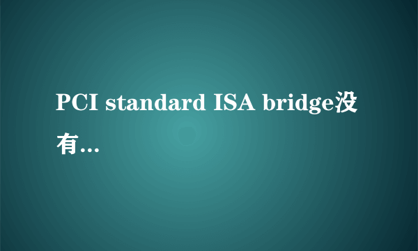 PCI standard ISA bridge没有驱动,怎么啦?