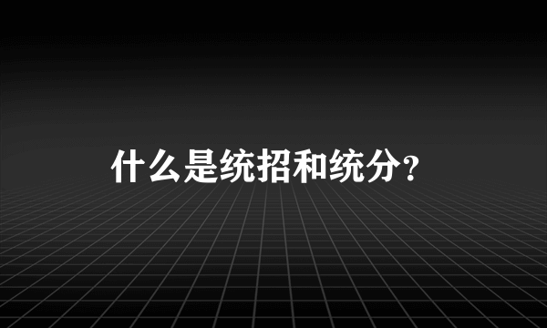 什么是统招和统分？