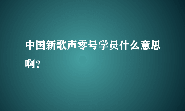 中国新歌声零号学员什么意思啊？