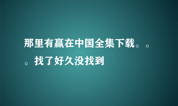 那里有赢在中国全集下载。。。找了好久没找到