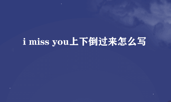 i miss you上下倒过来怎么写