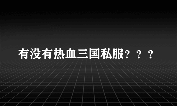 有没有热血三国私服？？？