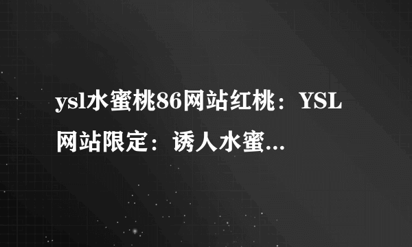 ysl水蜜桃86网站红桃：YSL网站限定：诱人水蜜桃色系列，别样红桃登场