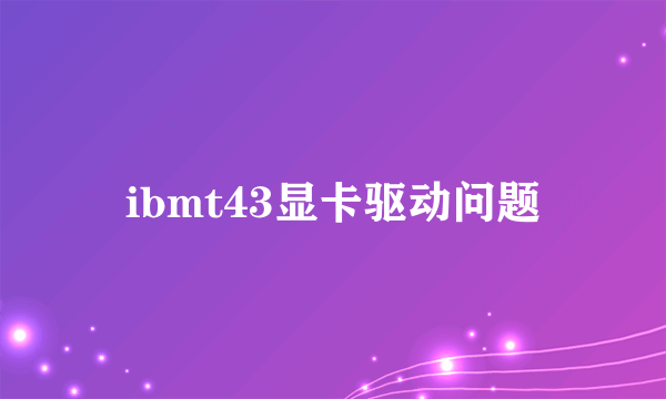 ibmt43显卡驱动问题