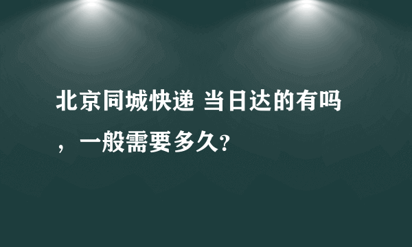 北京同城快递 当日达的有吗，一般需要多久？