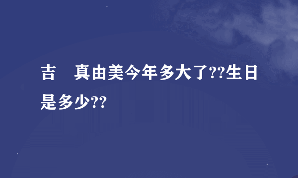 吉沢真由美今年多大了??生日是多少??