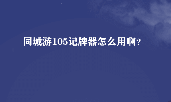 同城游105记牌器怎么用啊？