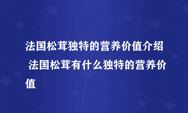 法国松茸独特的营养价值介绍 法国松茸有什么独特的营养价值