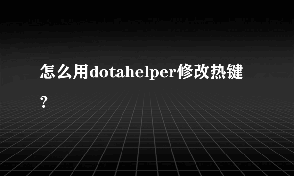 怎么用dotahelper修改热键？