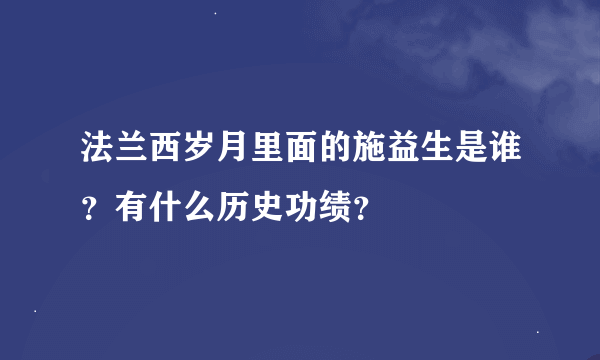 法兰西岁月里面的施益生是谁？有什么历史功绩？