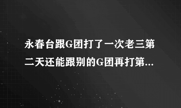 永春台跟G团打了一次老三第二天还能跟别的G团再打第二次老三吗?我想拿个武器