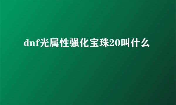 dnf光属性强化宝珠20叫什么