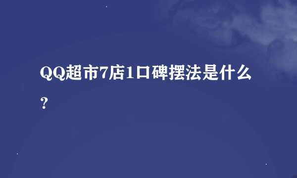 QQ超市7店1口碑摆法是什么？