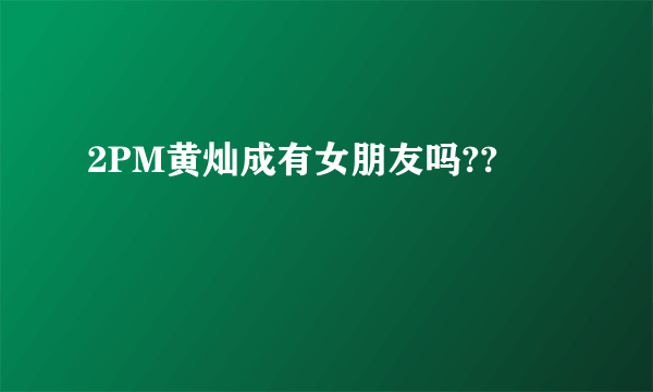 2PM黄灿成有女朋友吗??