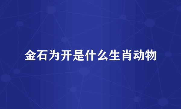 金石为开是什么生肖动物
