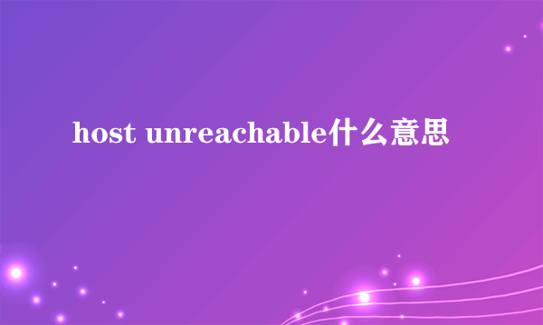 host unreachable什么意思