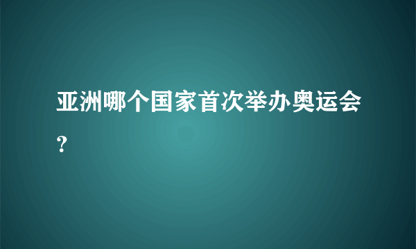 亚洲哪个国家首次举办奥运会？