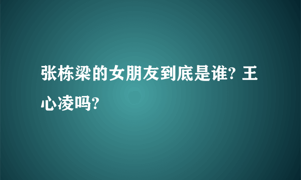 张栋梁的女朋友到底是谁? 王心凌吗?