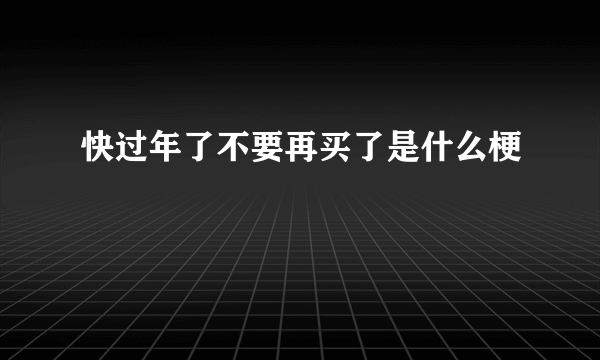 快过年了不要再买了是什么梗