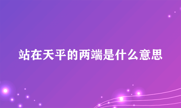 站在天平的两端是什么意思