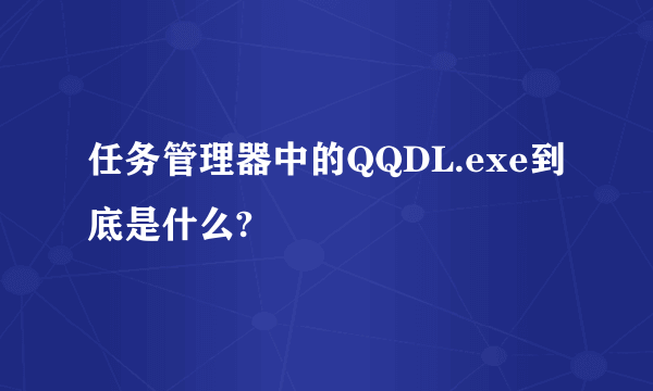 任务管理器中的QQDL.exe到底是什么?