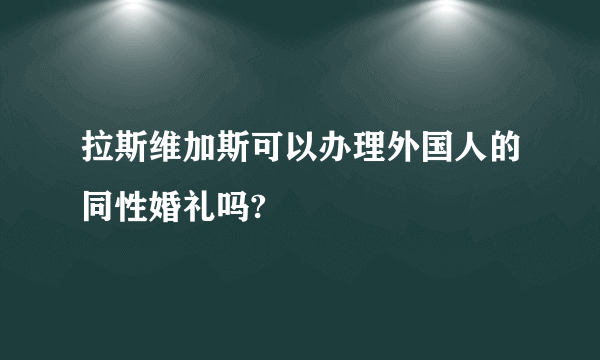 拉斯维加斯可以办理外国人的同性婚礼吗?