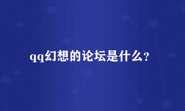 qq幻想的论坛是什么？