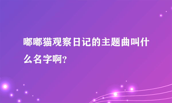 嘟嘟猫观察日记的主题曲叫什么名字啊？