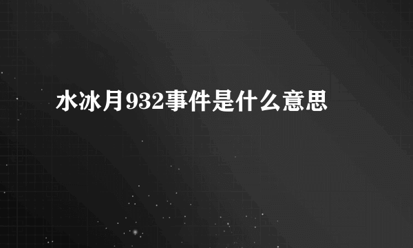 水冰月932事件是什么意思