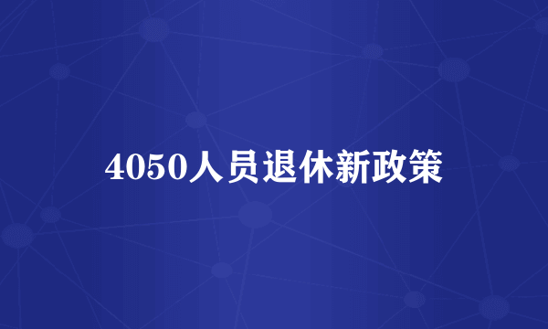 4050人员退休新政策