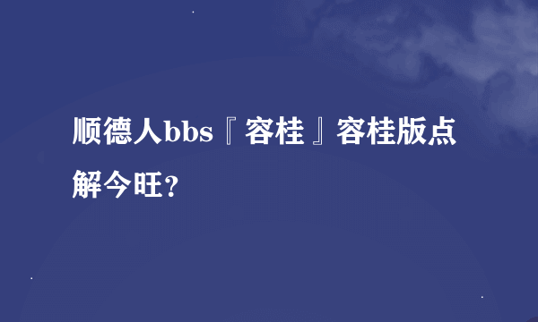 顺德人bbs『容桂』容桂版点解今旺？