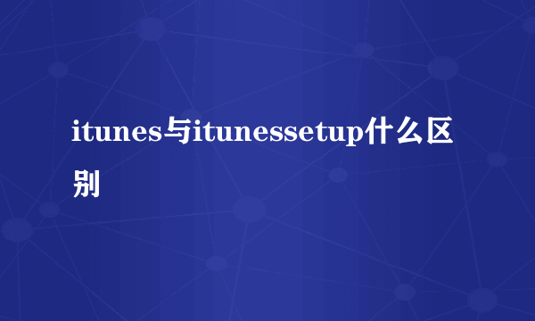 itunes与itunessetup什么区别