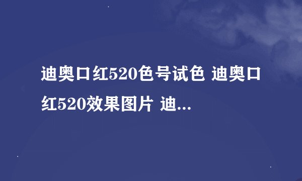 迪奥口红520色号试色 迪奥口红520效果图片 迪奥520口红颜色