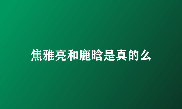 焦雅亮和鹿晗是真的么