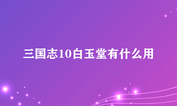 三国志10白玉堂有什么用